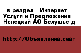  в раздел : Интернет » Услуги и Предложения . Ненецкий АО,Белушье д.